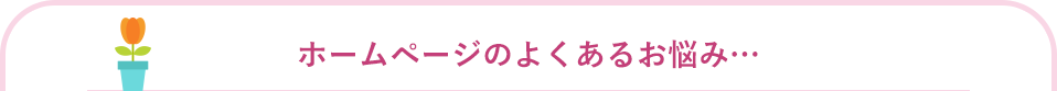 ホームページのよくあるお悩み…